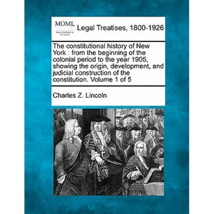 The constitutional history of New York: from the beginning of the colonial period to the year 1905, showing the origin, development, and judicial cons - Paperback