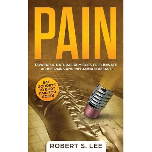 Pain: Powerful Natural Remedies to Eliminate Aches, Pains and Inflammation Fast