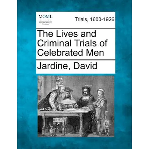 The Lives and Criminal Trials of Celebrated Men