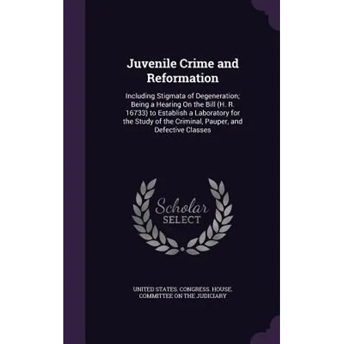 Juvenile Crime and Reformation: Including Stigmata of Degeneration; Being a Hearing On the Bill (H. R. 16733) to Establish a Laboratory for the Study