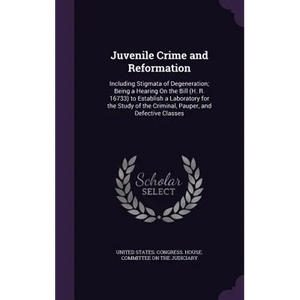 Juvenile Crime and Reformation: Including Stigmata of Degeneration; Being a Hearing On the Bill (H. R. 16733) to Establish a Laboratory for the Study - Hardcover