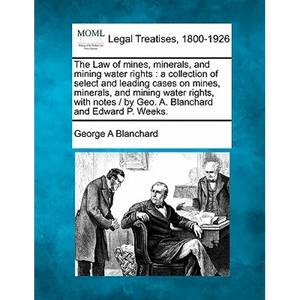 The Law of mines, minerals, and mining water rights: a collection of select and leading cases on mines, minerals, and mining water rights, with notes - Paperback