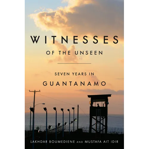 Witnesses of the Unseen: Seven Years in Guantanamo