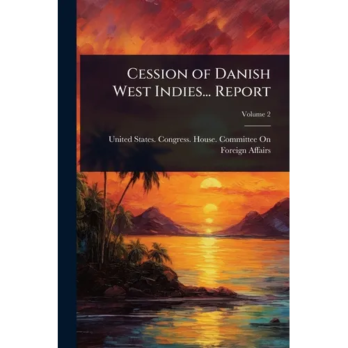 Cession of Danish West Indies... Report