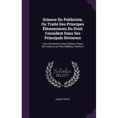 Science Du Publiciste, Ou Traité Des Principes Élémentaires Du Droit Considéré Dans Ses Principals Divisions: Avec Des Notes Et Des Citations Tirées D