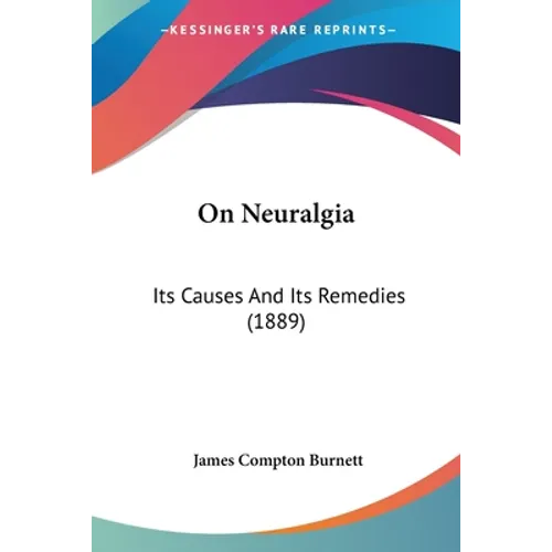 On Neuralgia: Its Causes And Its Remedies (1889)