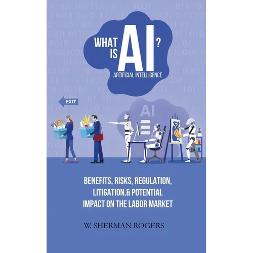 What Is AI?: Benefits, Risks, Regulation, Litigation, and Potential Impact on the Labor Market