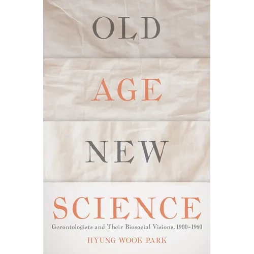 Old Age, New Science: Gerontologists and Their Biosocial Visions, 1900-1960