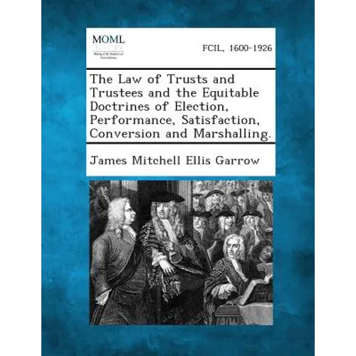 The Law of Trusts and Trustees and the Equitable Doctrines of Election, Performance, Satisfaction, Conversion and Marshalling.