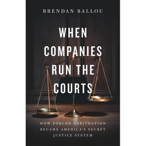 When Companies Run the Courts: How Forced Arbitration Became America's Secret Justice System - Hardcover