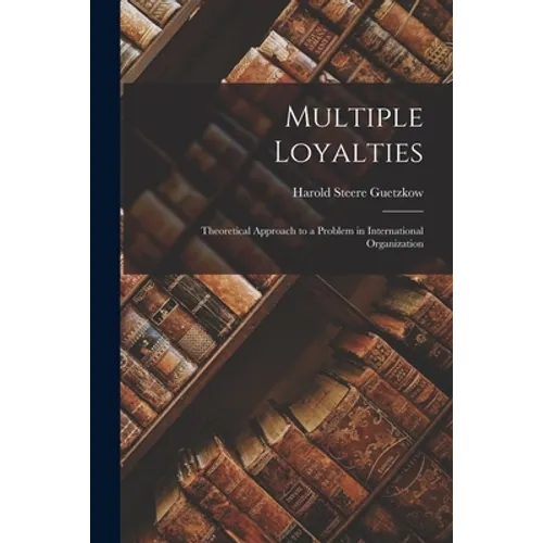 Multiple Loyalties: Theoretical Approach to a Problem in International Organization - Paperback
