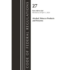 Code of Federal Regulations, Title 27 Alcohol Tobacco Products and Firearms 400-END, 2023 - Paperback
