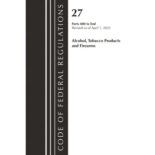 Code of Federal Regulations, Title 27 Alcohol Tobacco Products and Firearms 400-END, 2023