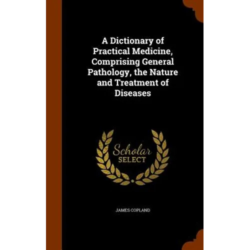 A Dictionary of Practical Medicine, Comprising General Pathology, the Nature and Treatment of Diseases