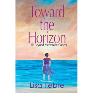 Toward the Horizon: Life Beyond Metastatic Cancer - Paperback