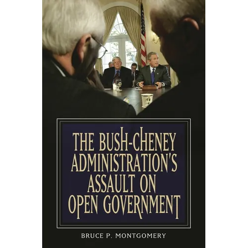The Bush-Cheney Administration's Assault on Open Government