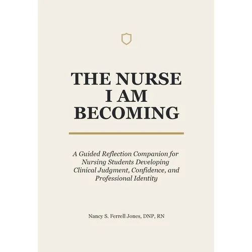The Nurse I Am Becoming: A Guided Reflection Companion for Nursing Students Developing Clinical Judgment, Confidence, and Professional Identity