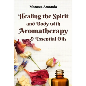 Healing the Spirit and Body with Aromatherapy & Essential Oils - Paperback