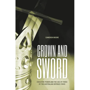 Crown and Sword: Executive power and the use of force by the Australian Defence Force - Paperback