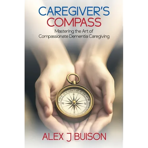Caregiver's Compass: Mastering the Art of Compassionate Dementia Caregiving
