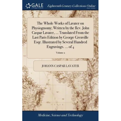 The Whole Works of Lavater on Physiognomy; Written by the Rev. John Caspar Lavater, ... Translated From the Last Paris Edition by George Grenville Esq