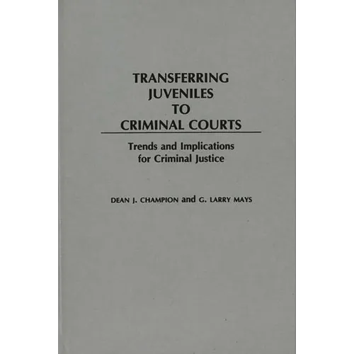 Transferring Juveniles to Criminal Courts: Trends and Implications for Criminal Justice