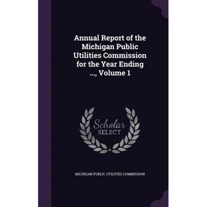 Annual Report of the Michigan Public Utilities Commission for the Year Ending ..., Volume 1 - Hardcover