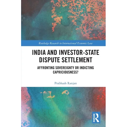 India and Investor-State Dispute Settlement: Affronting Sovereignty or Indicting Capriciousness?
