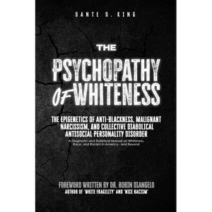 The Psychopathy of Whiteness: The Epigenetics of Anti-Blackness, Malignant Narcissism, and Collective Diabolical Antisocial Personality Disorder - Paperback