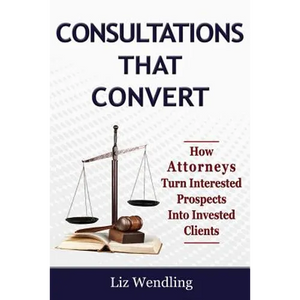 Consultations That Convert: How Attorneys Turn Interested Prospects Into Invested Clients - Paperback