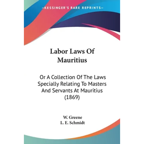 Labor Laws Of Mauritius: Or A Collection Of The Laws Specially Relating To Masters And Servants At Mauritius (1869)