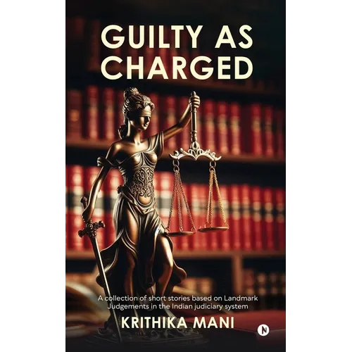 Guilty as Charged: A collection of short stories based on Landmark Judgements in the Indian judiciary system