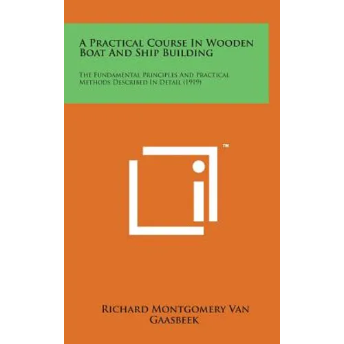 A Practical Course in Wooden Boat and Ship Building: The Fundamental Principles and Practical Methods Described in Detail (1919)