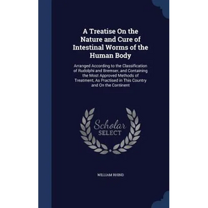A Treatise On the Nature and Cure of Intestinal Worms of the Human Body: Arranged According to the Classification of Rudolphi and Bremser, and Contain - Hardcover