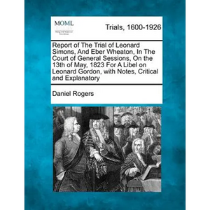 Report of the Trial of Leonard Simons, and Eber Wheaton, in the Court of General Sessions, on the 13th of May, 1823 for a Libel on Leonard Gordon, wit - Paperback
