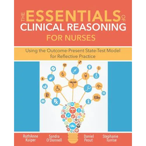 The Essentials of Clinical Reasoning for Nurses: Using the Outcome-Present State-Test Model for Reflective Practice
