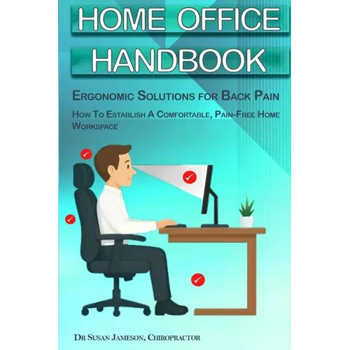Home Office Handbook - Ergonomic Solutions For Back Pain: How To Establish A comfortable, Pain Free Home Workspace