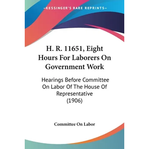 H. R. 11651, Eight Hours For Laborers On Government Work: Hearings Before Committee On Labor Of The House Of Representative (1906)