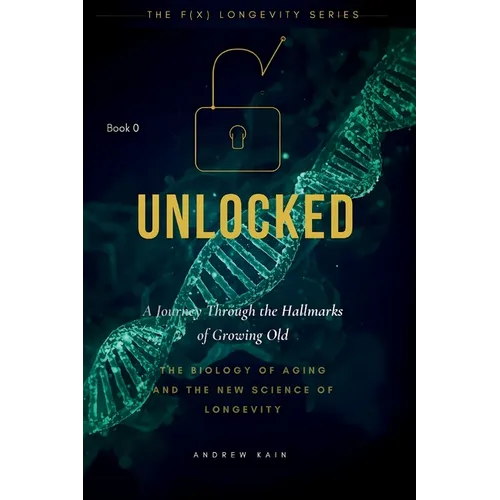 Unlock: A Journey Through the Hallmarks of Growing Old, The Biology of Aging and the New Science of Longevity: (Volume 0)