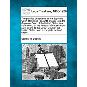 The practice on appeals to the Supreme Court of Indiana: on writs of error from the Supreme Court of the United States to a state court, on the remova - Paperback