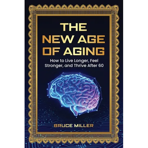 The New Age of Aging: How to Live Longer, Feel Stronger, and Thrive After 60