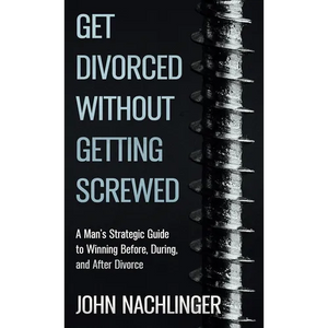 Get Divorced Without Getting Screwed: A Man's Strategic Guide to Winning Before, During, and After Divorce - Hardcover
