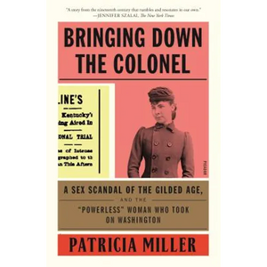 Bringing Down the Colonel: A Sex Scandal of the Gilded Age, and the Powerless Woman Who Took on Washington - Paperback