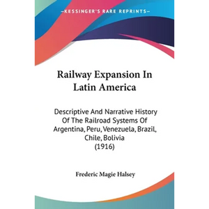 Railway Expansion In Latin America: Descriptive And Narrative History Of The Railroad Systems Of Argentina, Peru, Venezuela, Brazil, Chile, Bolivia (1 - Paperback