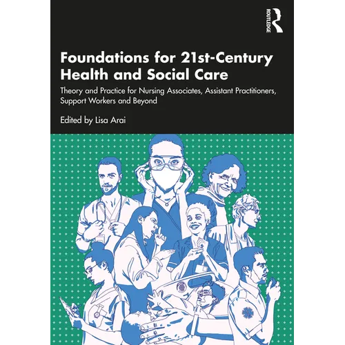 Foundations for 21st-Century Health and Social Care: Theory and Practice for Nursing Associates, Assistant Practitioners, Support Workers and Beyond