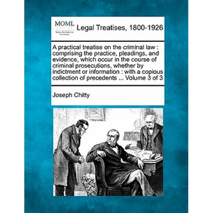 A practical treatise on the criminal law: comprising the practice, pleadings, and evidence, which occur in the course of criminal prosecutions, whethe - Paperback