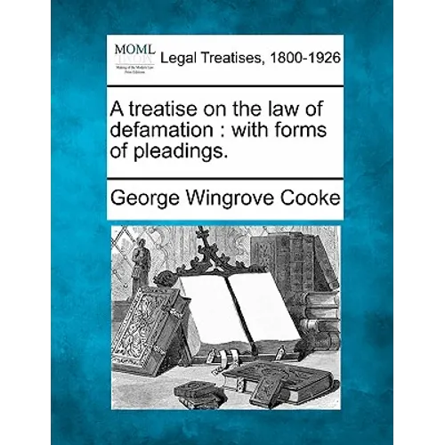 A Treatise on the Law of Defamation: With Forms of Pleadings.