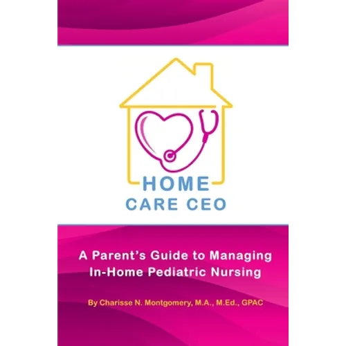 Home Care CEO: A Parent's Guide to Managing In-Home Pediatric Nursing