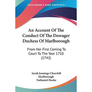 An Account Of The Conduct Of The Dowager Duchess Of Marlborough: From Her First Coming To Court To The Year 1710 (1742) - Paperback