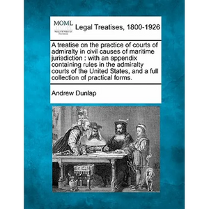 A treatise on the practice of courts of admiralty in civil causes of maritime jurisdiction: with an appendix containing rules in the admiralty courts - Paperback